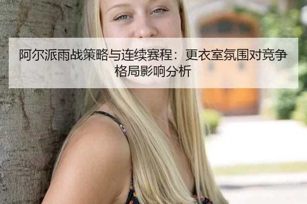 阿尔派雨战策略与连续赛程：更衣室氛围对竞争格局影响分析